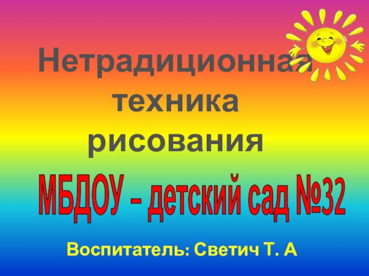 Нетрадиционная техника рисованияМБДОУ – детский сад №32Воспитатель: Светич Т. А