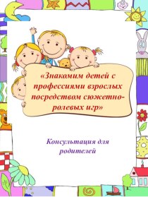 Консультация для родителей Знакомим детей с профессиями взрослых посредством сюжетно-ролевых игр консультация