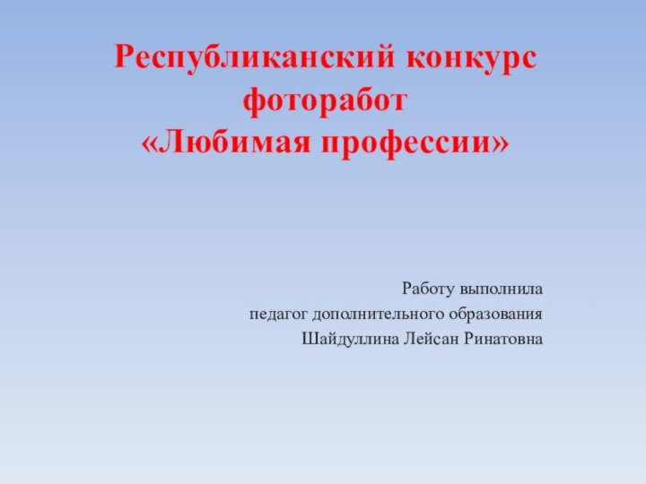 Республиканский конкурс фоторабот  «Любимая профессии»Работу выполнилапедагог дополнительного образованияШайдуллина Лейсан Ринатовна