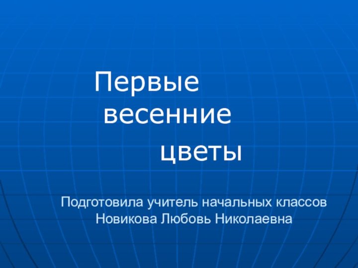 Подготовила учитель начальных классов Новикова Любовь НиколаевнаПервые весенние    цветы