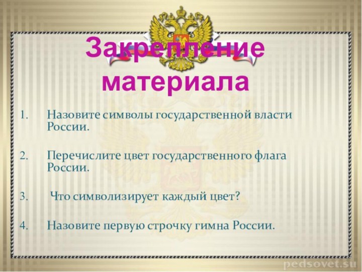 Закрепление материалаНазовите символы государственной власти России.Перечислите цвет государственного флага России. Что символизирует