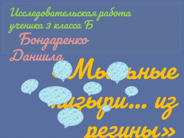 «Мыльные пузыри… из резины»Исследовательская работаученика 3 класса Б  Бондаренко Даниила