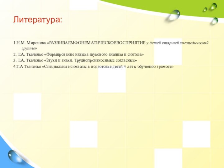 Литература: 1.Н.М. Миронова «РАЗВИВАЕМФОНЕМАТИЧЕСКОЕВОСПРИЯТИЕ у детей старшей логопедической группы»2. Т.А. Ткаченко «Формирование