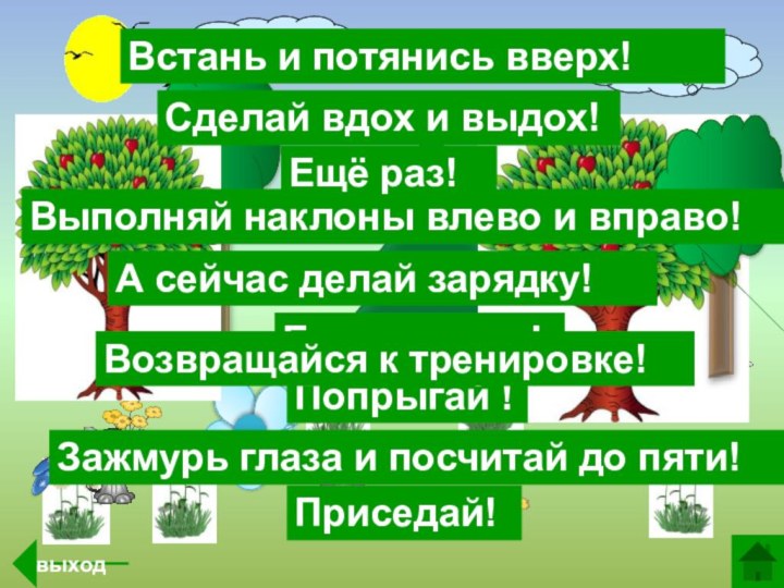 А сейчас делай зарядку!Встань и потянись вверх!Выполняй наклоны влево и вправо!Зажмурь глаза