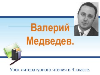 Презентация Валерий Медведев презентация к уроку по чтению (4 класс)