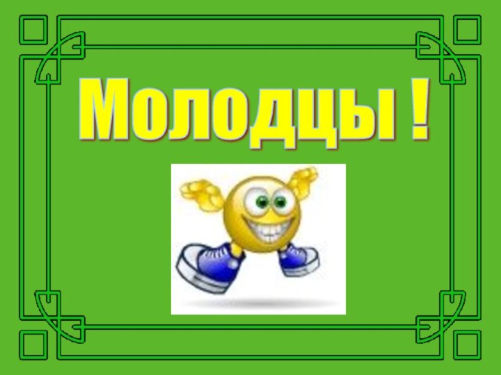 Молодцы !