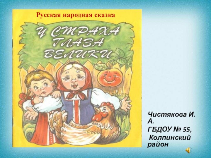 Русская народная сказкаЧистякова И. А.ГБДОУ № 55, Колпинский район