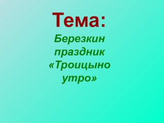 Внеклассное мероприятие по духовно- нравственному воспитанию  Березкин праздник классный час (3 класс) Тема.                                  Березкин праздник Троицыно утро.