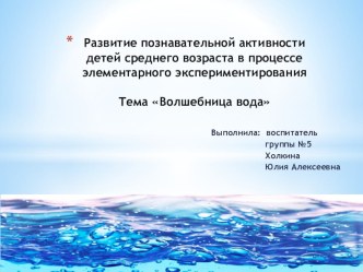 Презентация Развитие познавательной активности детей среднего возраста в процессе элементарного экспериментирования. Тема Волшебница вода опыты и эксперименты по окружающему миру (средняя группа)