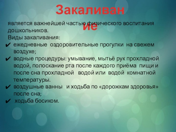 Закаливаниеявляется важнейшей частью физического воспитания дошкольников.Виды закаливания: ежедневные оздоровительные прогулки на свежем