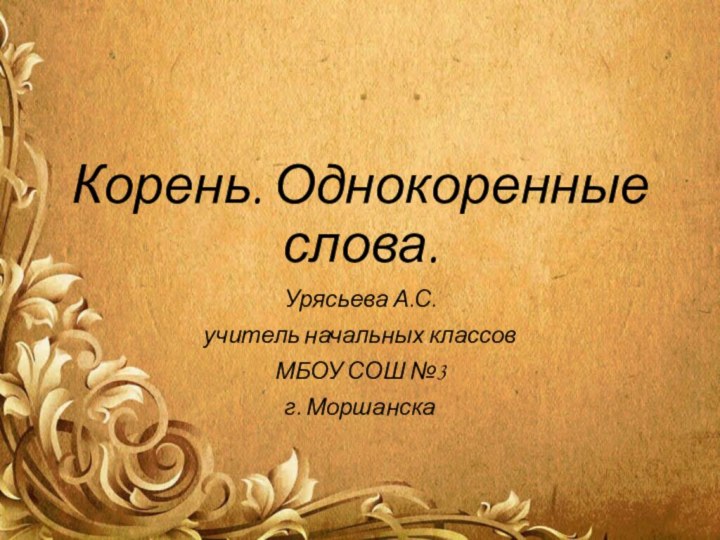 Корень. Однокоренные слова.Урясьева А.С.учитель начальных классовМБОУ СОШ №3г. Моршанска