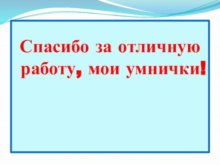 Спасибо за отличную работу, мои умнички!