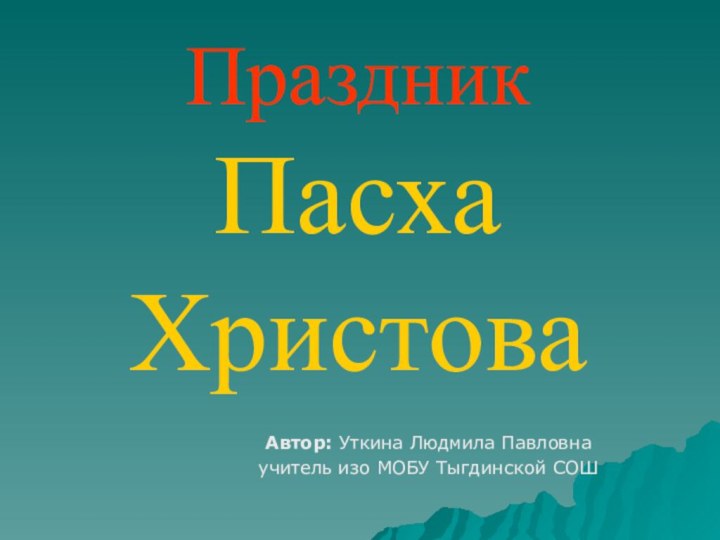 Праздник Пасха  ХристоваАвтор: Уткина Людмила Павловна учитель изо МОБУ Тыгдинской СОШ