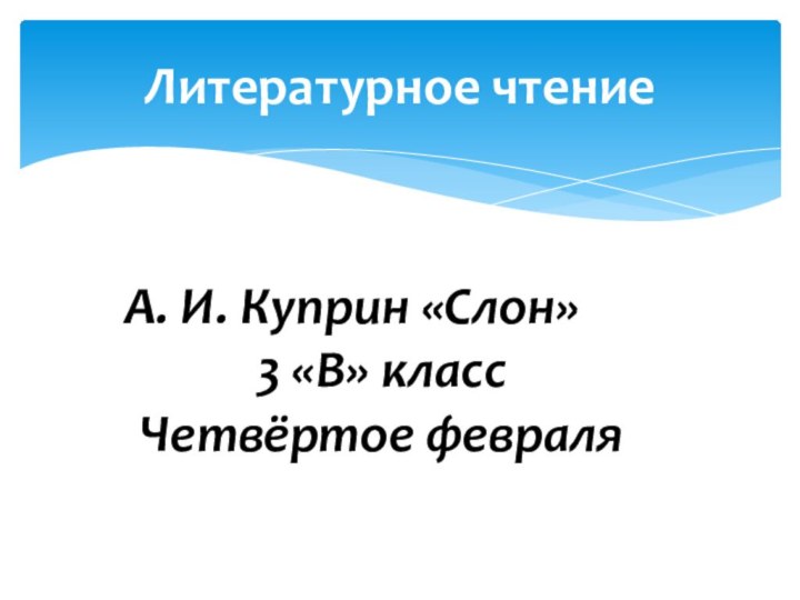 Литературное чтениеА. И. Куприн «Слон»3 «В» классЧетвёртое февраля