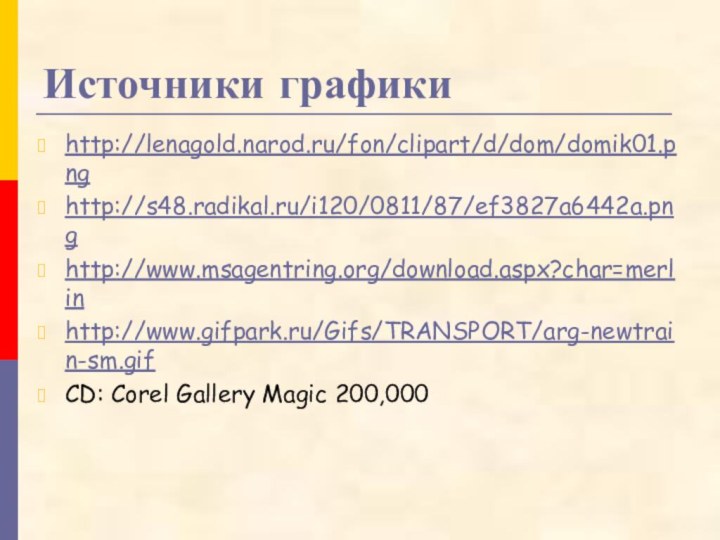 Источники графикиhttp://lenagold.narod.ru/fon/clipart/d/dom/domik01.pnghttp://s48.radikal.ru/i120/0811/87/ef3827a6442a.pnghttp://www.msagentring.org/download.aspx?char=merlinhttp://www.gifpark.ru/Gifs/TRANSPORT/arg-newtrain-sm.gifCD: Corel Gallery Magic 200,000