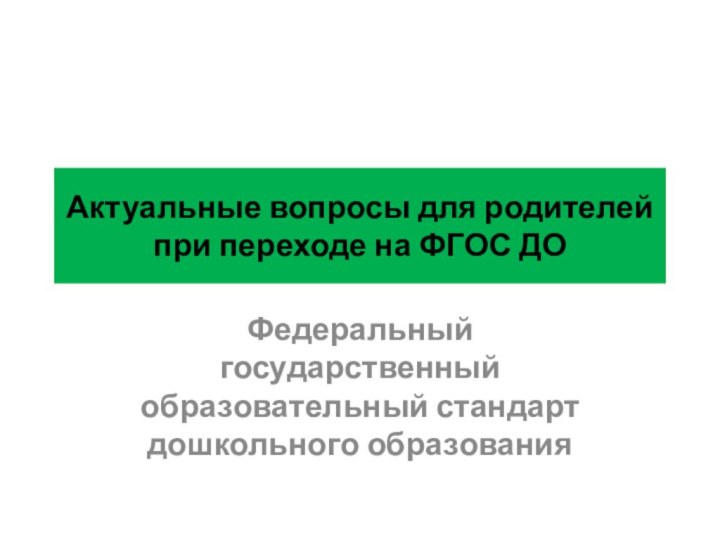 Актуальные вопросы для родителей при переходе на ФГОС ДОФедеральный государственный образовательный стандарт дошкольного образования