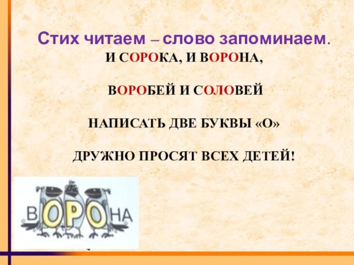 Стих читаем – слово запоминаем.И СОРОКА, И ВОРОНА, ВОРОБЕЙ И СОЛОВЕЙНАПИСАТЬ ДВЕ БУКВЫ «О»ДРУЖНО ПРОСЯТ ВСЕХ ДЕТЕЙ!