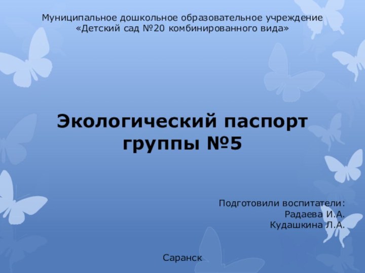 Муниципальное дошкольное образовательное учреждение«Детский сад №20 комбинированного вида»Экологический паспортгруппы №5Подготовили воспитатели:Радаева И.А.Кудашкина Л.А.Саранск