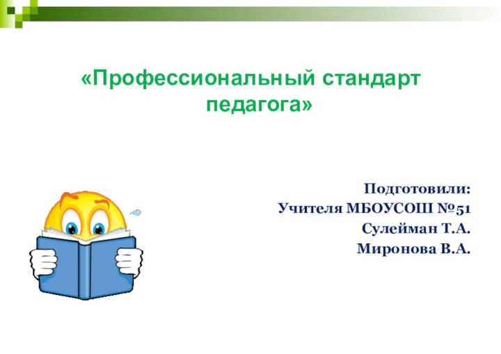 «Профессиональный стандарт педагога»Подготовили:Учителя МБОУСОШ №51Cулейман Т.А.Миронова В.А.