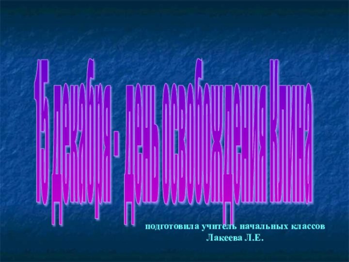 15 декабря - день освобождения Клина подготовила учитель начальных классовЛакеева Л.Е.