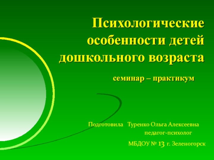 Психологические особенности детей дошкольного возрастасеминар – практикум  Подготовила  Туренко Ольга