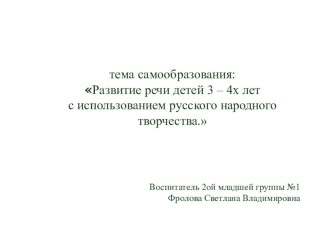 самообразования:Развитие речи детей 3 – 4х лет с использованием русского народного творчества. материал по развитию речи (младшая группа)