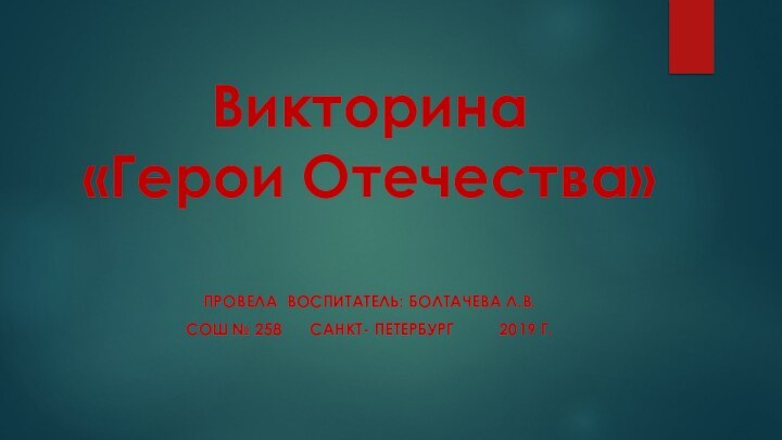 Викторина  «Герои Отечества»Провела Воспитатель: Болтачева Л.В.СОШ № 258   Санкт-