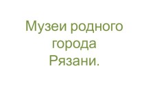 Музеи родного города презентация к уроку по окружающему миру (старшая группа) по теме