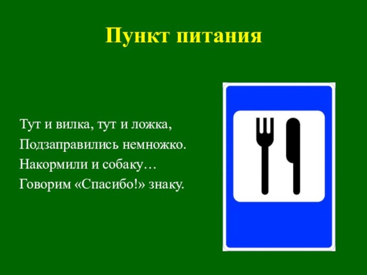 Пункт питанияТут и вилка, тут и ложка,Подзаправились немножко.Накормили и собаку…Говорим «Спасибо!» знаку.