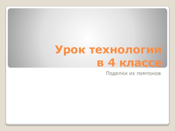 Урок технологии  в 4 классеПоделки из помпонов