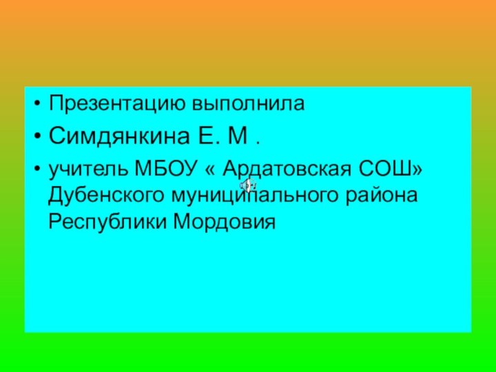 Презентацию выполнила Симдянкина Е. М .учитель МБОУ « Ардатовская СОШ» Дубенского муниципального района Республики Мордовия