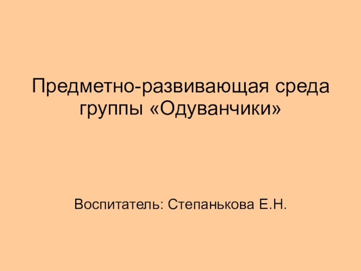 Предметно-развивающая среда группы «Одуванчики»Воспитатель: Степанькова Е.Н.