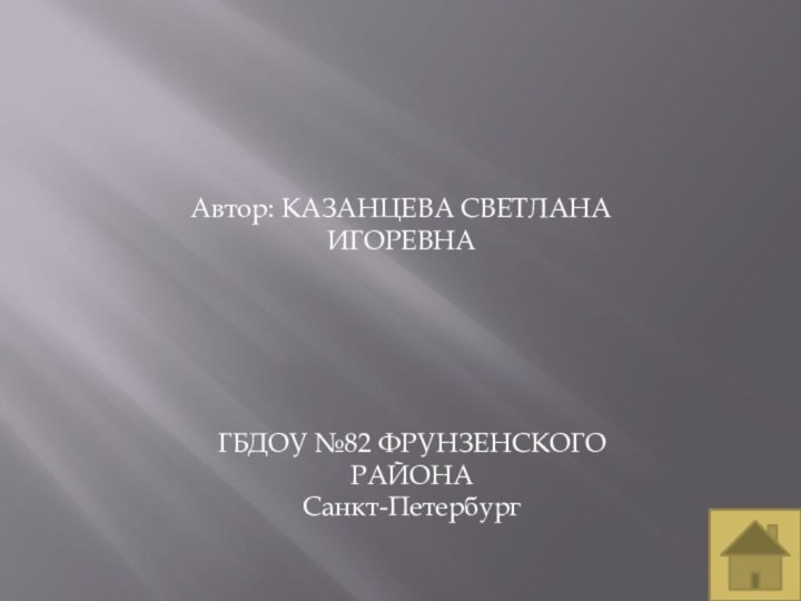 ГБДОУ №82 ФРУНЗЕНСКОГО РАЙОНАСанкт-ПетербургАвтор: КАЗАНЦЕВА СВЕТЛАНА ИГОРЕВНА