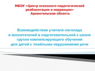 Взаимодействие учителя-логопеда и воспитателей в подготовительной к школе группе компенсирующего обучения для детей с тяжёлыми нарушениями речи презентация к занятию по логопедии (подготовительная группа) по теме