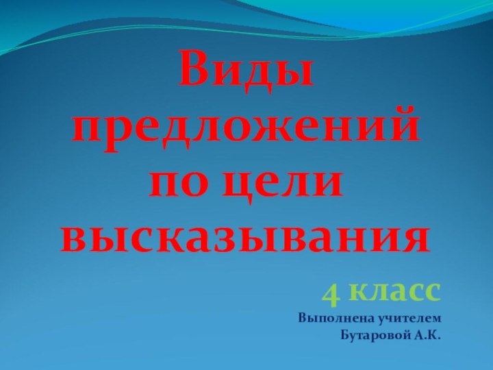 Виды предложений по цели высказывания4 классВыполнена учителемБутаровой А.К.