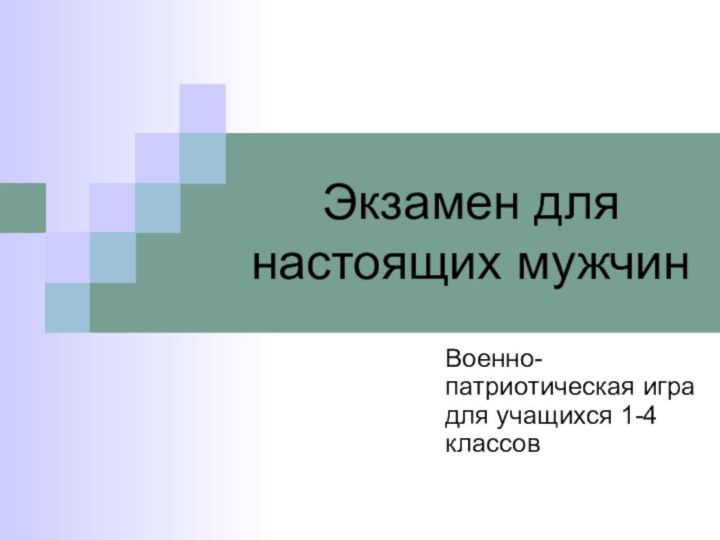 Экзамен для настоящих мужчинВоенно-патриотическая игра для учащихся 1-4 классов