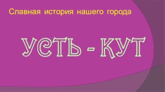 Усть-Кут: славная история нашего города презентация к уроку по окружающему миру (средняя группа)