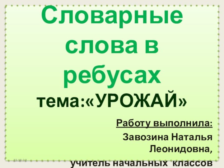 Словарные слова в ребусах тема:«УРОЖАЙ»  Работу выполнила: Завозина Наталья Леонидовна, учитель начальных классов