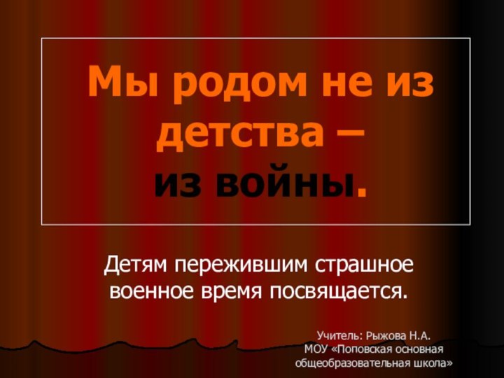 Мы родом не из детства –  из войны.Детям пережившим страшное военное