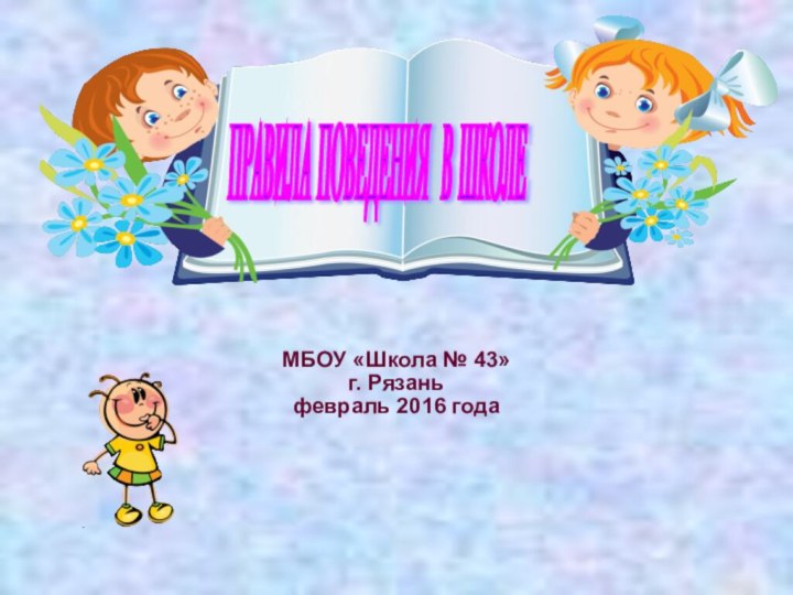 МБОУ «Школа № 43»г. Рязаньфевраль 2016 годаПРАВИЛА ПОВЕДЕНИЯ В ШКОЛЕ