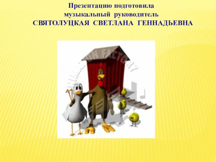 Презентацию подготовиламузыкальный руководительСВЯТОЛУЦКАЯ СВЕТЛАНА ГЕННАДЬЕВНА