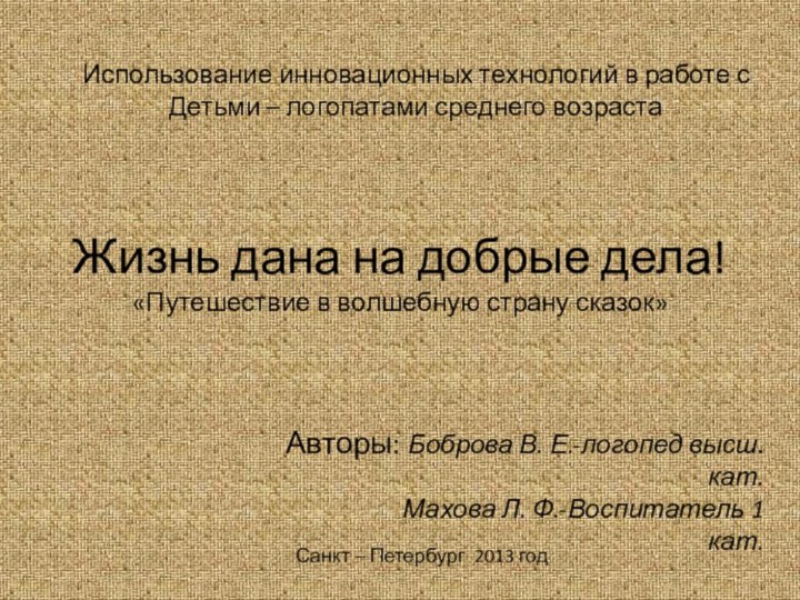 Жизнь дана на добрые дела! «Путешествие в волшебную страну сказок»Авторы: Боброва В.