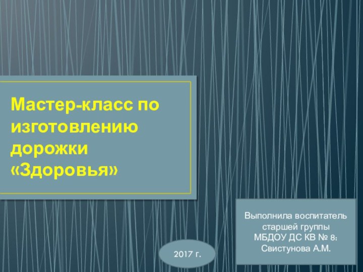 Мастер-класс по изготовлению дорожки «Здоровья»Выполнила воспитатель старшей группыМБДОУ ДС КВ № 8:Свистунова А.М.2017 г.