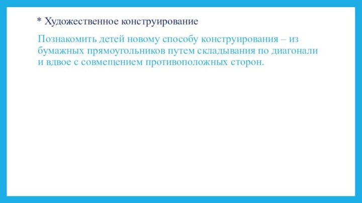 * Художественное конструирование Познакомить детей новому способу конструирования – из бумажных прямоугольников