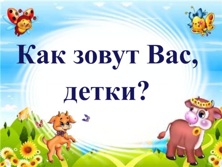 Как зовут Вас, детки?