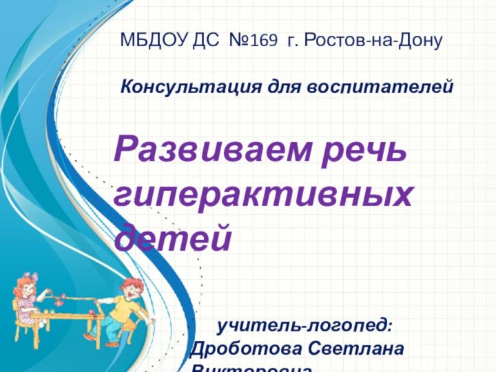 МБДОУ ДС №169 г. Ростов-на-ДонуКонсультация для воспитателейРазвиваем речь  гиперактивных детей