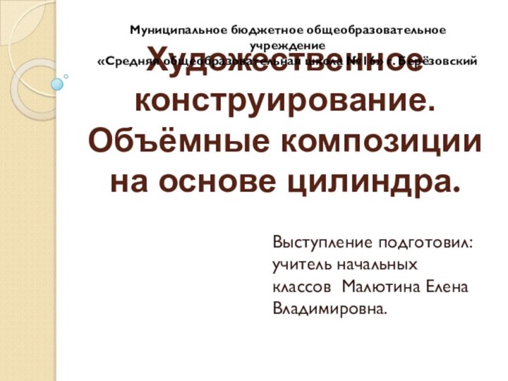 Художественное конструирование.  Объёмные композиции на основе цилиндра.Выступление подготовил:  учитель начальных