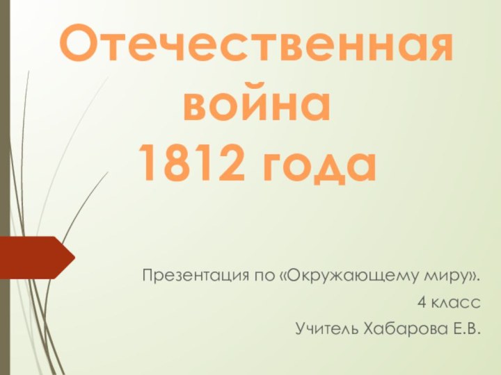 Отечественная война 1812 годаПрезентация по «Окружающему миру».4 классУчитель Хабарова Е.В.