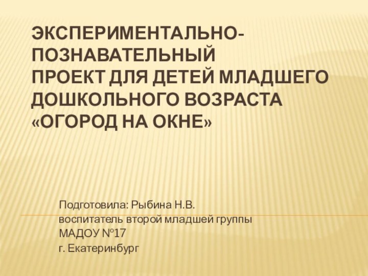 Экспериментально-познавательный проект для детей младшего  дошкольного возраста «Огород на окне» Подготовила: