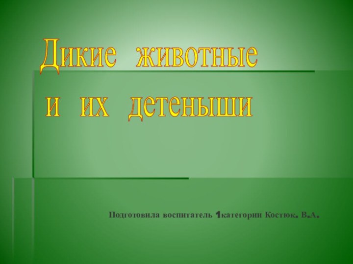 Дикие животные и их детенышиПодготовила воспитатель 1категории Костюк. В.А.